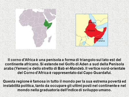 Il corno d'Africa è una penisola a forma di triangolo sul lato est del continente africano. Si estende nel Golfo di Aden a sud della Penisola araba (Yemen)