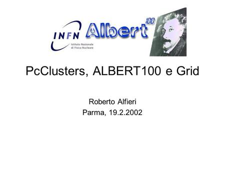 PcClusters, ALBERT100 e Grid Roberto Alfieri Parma, 19.2.2002.