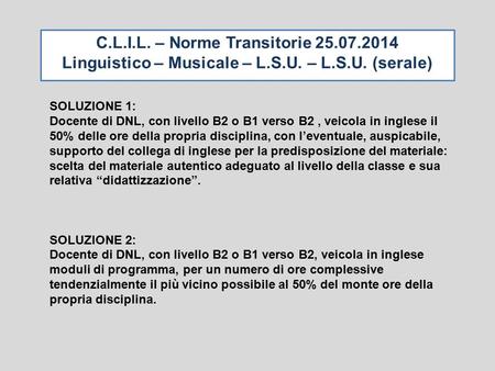 C.L.I.L. – Norme Transitorie 25.07.2014 Linguistico – Musicale – L.S.U. – L.S.U. (serale) SOLUZIONE 1: Docente di DNL, con livello B2 o B1 verso B2, veicola.