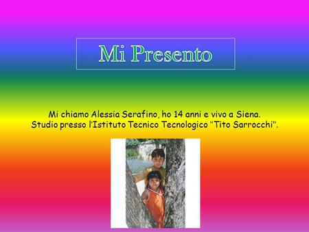Mi Presento Mi chiamo Alessia Serafino, ho 14 anni e vivo a Siena. Studio presso l’Istituto Tecnico Tecnologico ‘’Tito Sarrocchi’’.