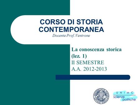 CORSO DI STORIA CONTEMPORANEA Docente Prof. Ventrone La conoscenza storica (lez. 1) II SEMESTRE A.A. 2012-2013.