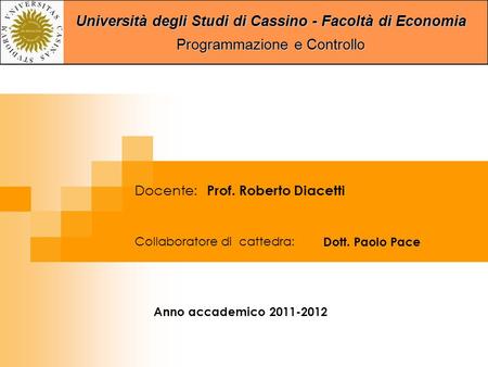 Università degli Studi di Cassino - Facoltà di Economia Programmazione e Controllo Collaboratore di cattedra: Dott. Paolo Pace Docente: Prof. Roberto Diacetti.
