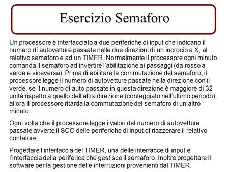 Esercizio Semaforo Un processore è interfacciato a due periferiche di input che indicano il numero di autovetture passate nelle due direzioni di un incrocio.