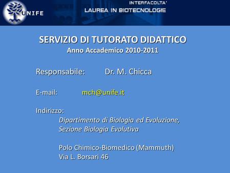 SERVIZIO DI TUTORATO DIDATTICO Anno Accademico 2010-2011 Responsabile:Dr. M. Chicca   Indirizzo: Dipartimento di Biologia ed Evoluzione,