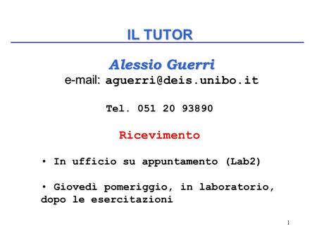 1 IL TUTOR Alessio Guerri Alessio Guerri     Tel. 051 20 93890 Ricevimento In ufficio su appuntamento (Lab2) Giovedì.