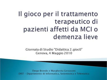 Giornata di Studio “Didattica 2.gioc0” Genova, 4 Maggio 2010 Diego Brondo e Margherita Gervasoni DIST - Dipartimento di Informatica, Sistemistica e Telematica.