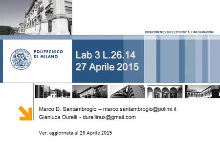 DIPARTIMENTO DI ELETTRONICA E INFORMAZIONE Lab 3 L.26.14 27 Aprile 2015 Marco D. Santambrogio – Gianluca Durelli -