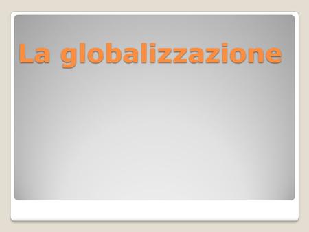 La globalizzazione. Attività 1.Spieghi che cos’è, secondo Lei la globalizzazione? 2.È un fenomeno positivo oppure negativo? Esprima il Suo parere! 3.Metta.