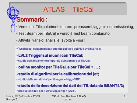 Lecce, 25 Settembre 2003 Gruppo I C.Roda for the Pisa ATLAS group 1 ATLAS – TileCal Sommario : Verso un Tile calorimeter intero: preassemblaggio e commissioning;