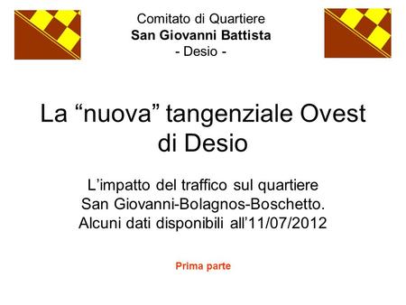 La “nuova” tangenziale Ovest di Desio L’impatto del traffico sul quartiere San Giovanni-Bolagnos-Boschetto. Alcuni dati disponibili all’11/07/2012 Comitato.