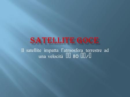 Il satellite impatta l ’ atmosfera terrestre ad una velocità di 80 km / h.