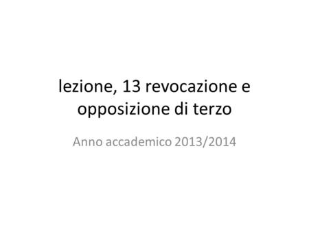 Lezione, 13 revocazione e opposizione di terzo Anno accademico 2013/2014.