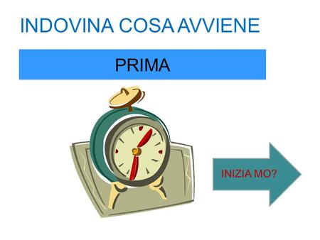 INDOVINA COSA AVVIENE PRIMA INIZIA MO? DEVI INDOVINARE CIO’ CHE AVVIENE PRIMA: PREMI IL PUNTO INTERROGATIVO SOTTO L’IMMAGINE CHE RAPPRESENTA CIO’ CHE.