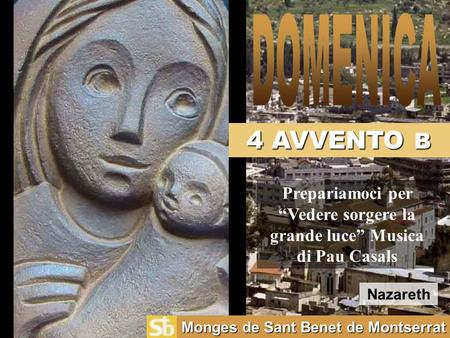 4 AVVENTO B Monges de Sant Benet de Montserrat Prepariamoci per “Vedere sorgere la grande luce” Musica di Pau Casals Nazareth.
