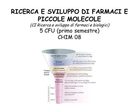 RICERCA E SVILUPPO DI FARMACI E PICCOLE MOLECOLE (CI Ricerca e sviluppo di farmaci e biologici) 5 CFU (primo semestre) CHIM 08.