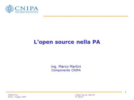 1 FORUM P.A. L’Open Source nella PA Roma - maggio 2004M. Martini L’open source nella PA ing. Marco Martini Componente CNIPA.