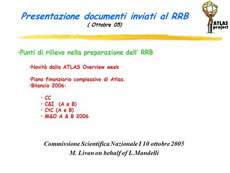 Presentazione documenti inviati al RRB ( Ottobre 05) Commissione Scientifica Nazionale I 10 ottobre 2005 M. Livan on behalf of L.Mandelli Punti di rilievo.