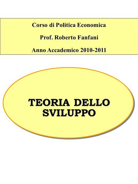 Corso di Politica Economica Prof. Roberto Fanfani Anno Accademico 2010-2011 TEORIA DELLO SVILUPPO.