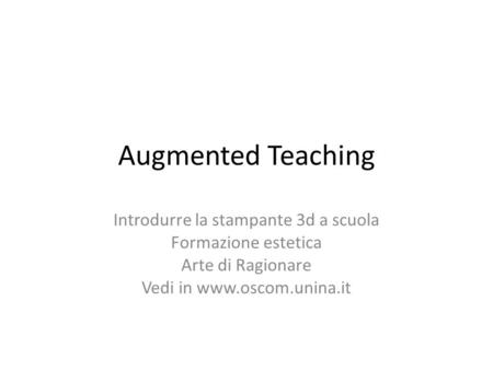 Augmented Teaching Introdurre la stampante 3d a scuola Formazione estetica Arte di Ragionare Vedi in www.oscom.unina.it.
