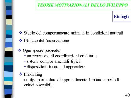 Etologia TEORIE MOTIVAZIONALI DELLO SVILUPPO  Studio del comportamento animale in condizioni naturali  Ogni specie possiede: un repertorio di coordinazioni.