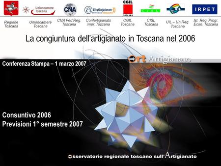 Consuntivo 2006 Previsioni 1° semestre 2007 Conferenza Stampa – 1 marzo 2007 La congiuntura dell’artigianato in Toscana nel 2006 Unioncamere Toscana CNA.