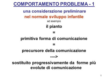 1 COMPORTAMENTO PROBLEMA - 1 una considerazione preliminare nel normale sviluppo infantile ad esempio il pianto = primitiva forma di comunicazione = precursore.