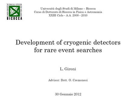Development of cryogenic detectors for rare event searches L. Gironi 30 Gennaio 2012 Università degli Studi di Milano – Bicocca Corso di Dottorato di Ricerca.