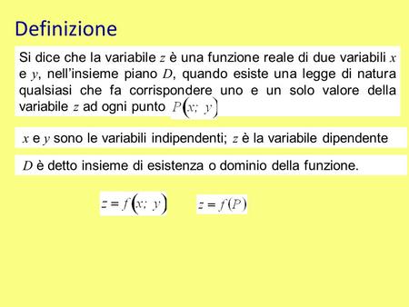 Definizione Si dice che la variabile z è una funzione reale di due variabili x e y, nell’insieme piano D, quando esiste una legge di natura qualsiasi che.
