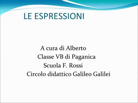 LE ESPRESSIONI A cura di Alberto Classe VB di Paganica Scuola F. Rossi Circolo didattico Galileo Galilei.