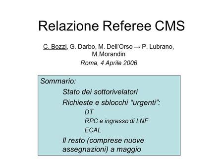 Relazione Referee CMS C. Bozzi, G. Darbo, M. Dell’Orso → P. Lubrano, M.Morandin Roma, 4 Aprile 2006 Sommario: Stato dei sottorivelatori Richieste e sblocchi.