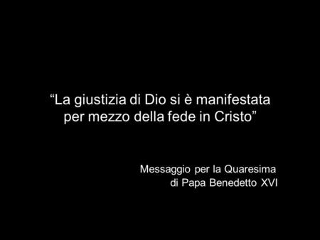 “La giustizia di Dio si è manifestata per mezzo della fede in Cristo” Messaggio per la Quaresima di Papa Benedetto XVI.