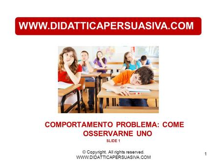 1 WWW.DIDATTICAPERSUASIVA.COM COMPORTAMENTO PROBLEMA: COME OSSERVARNE UNO SLIDE 1 © Copyright. All rights reserved. WWW.DIDATTICAPERSUASIVA.COM.