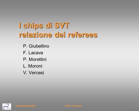 16 Novembre 2004CSN1 - Frascati1 I chips di SVT relazione dei referees P. Giubellino F. Lacava P. Morettini L. Moroni V. Vercesi.
