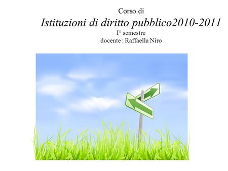 Corso di Istituzioni di diritto pubblico2010-2011 I° semestre docente : Raffaella Niro Introduzione al corso: a)Perché un corso di “istituzioni di diritto.