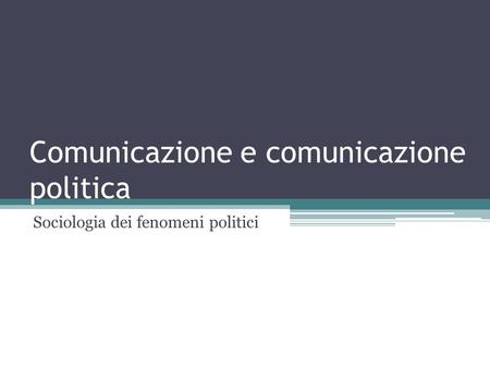 Comunicazione e comunicazione politica Sociologia dei fenomeni politici.