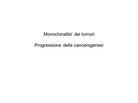 Monoclonalita' dei tumori Progressione della cancerogenesi
