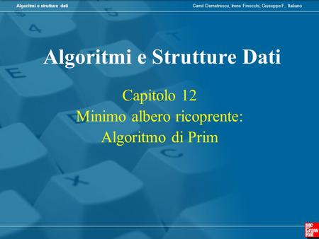 Camil Demetrescu, Irene Finocchi, Giuseppe F. ItalianoAlgoritmi e strutture dati Capitolo 12 Minimo albero ricoprente: Algoritmo di Prim Algoritmi e Strutture.