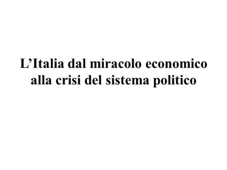 L’Italia dal miracolo economico alla crisi del sistema politico