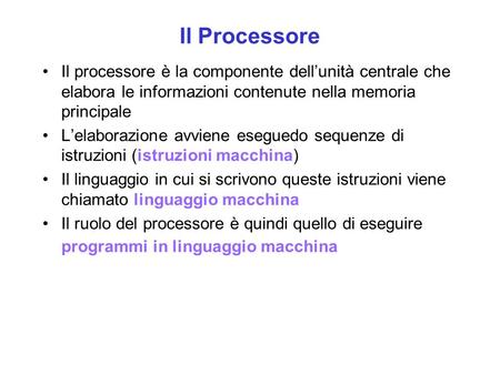 Il Processore Il processore è la componente dell’unità centrale che elabora le informazioni contenute nella memoria principale L’elaborazione avviene eseguedo.