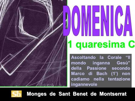 Monges de Sant Benet de Montserrat Monges de Sant Benet de Montserrat 1 quaresima C Ascoltando la Corale “Il mondo inganna Gesù” della Passione secondo.