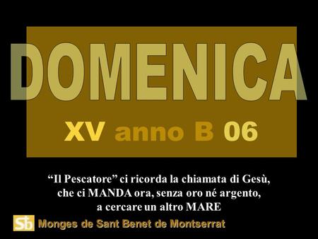 Monges de Sant Benet de Montserrat “Il Pescatore” ci ricorda la chiamata di Gesù, che ci MANDA ora, senza oro né argento, a cercare un altro MARE XV anno.