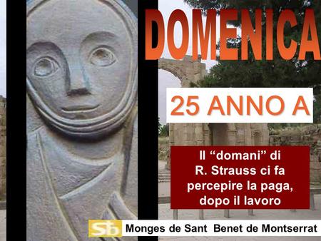 Il “domani” di R. Strauss ci fa percepire la paga, dopo il lavoro Monges de Sant Benet de Montserrat 25 ANNO A.