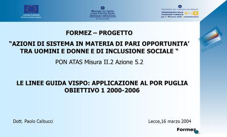 LE LINEE GUIDA VISPO: APPLICAZIONE AL POR PUGLIA OBIETTIVO 1 2000-2006 Dott. Paolo Calbucci Lecce,16 marzo 2004 FORMEZ – PROGETTO “AZIONI DI SISTEMA IN.