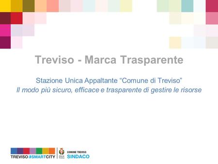 Treviso - Marca Trasparente Stazione Unica Appaltante “Comune di Treviso” Il modo più sicuro, efficace e trasparente di gestire le risorse.