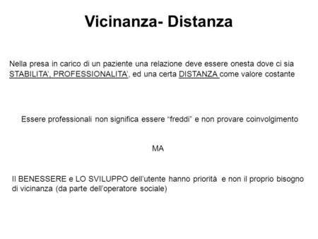 Vicinanza- Distanza Nella presa in carico di un paziente una relazione deve essere onesta dove ci sia STABILITA’, PROFESSIONALITA’, ed una certa DISTANZA.