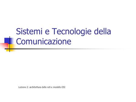 Sistemi e Tecnologie della Comunicazione Lezione 2: architettura delle reti e modello OSI.
