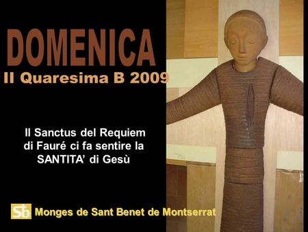 Monges de Sant Benet de Montserrat Il Sanctus del Requiem di Fauré ci fa sentire la SANTITA’ di Gesù II Quaresima B 2009.