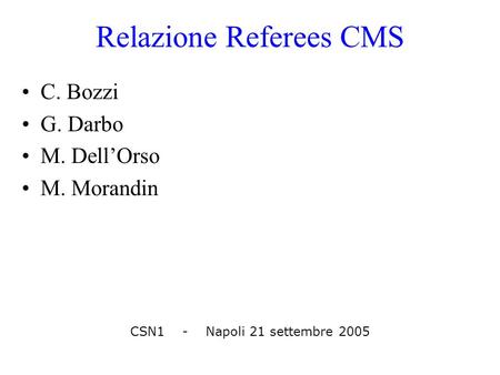 Relazione Referees CMS C. Bozzi G. Darbo M. Dell’Orso M. Morandin CSN1 - Napoli 21 settembre 2005.