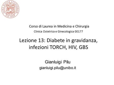 Corso di Laurea in Medicina e Chirurgia Clinica Ostetrica e Ginecologica 00177 Lezione 13: Diabete in gravidanza, infezioni TORCH, HIV, GBS Gianluigi.
