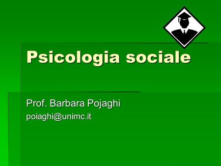 Prof. Barbara Pojaghi poiaghi@unimc.it Psicologia sociale Prof. Barbara Pojaghi poiaghi@unimc.it.